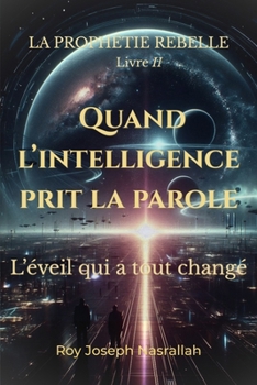 Quand l’intelligence prit la parole: L’éveil qui a tout changé (LA PROPHÉTIE REBELLE) (French Edition)