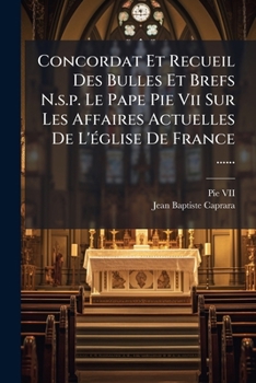 Concordat, Et Recueil Des Bulles Et Brefs De N. S. P. Le Pape Pie VII, Sur Les Affaires Actuelles De L'Eglise De France (1802)