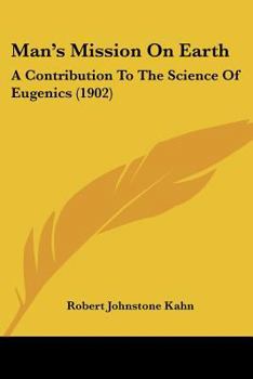 Man's Mission on Earth: a Contribution to the Science of Eugenics: a Short Treatise on the Genito-urinary Organs of the Male in Health and Disease, With a Chapter on Syphilis