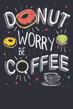 Paperback Donut Worry Be Coffee: Donut: Coffee: Donut Lover/ Coffee Lover Funny gift Dairy/Journal/Notebook: 6x9 in & 100 pages Journal and Notebook fo Book