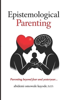 Paperback Epistemological Parenting: Parenting Beyond Fear and Yesteryear Book