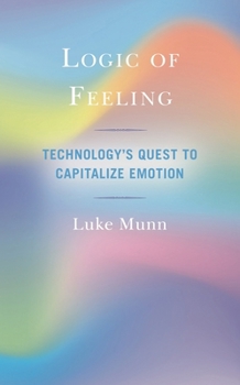 Hardcover Logic of Feeling: Technology's Quest to Capitalize Emotion Book