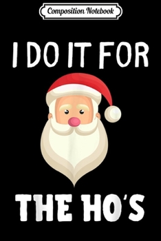 Composition Notebook: I Do It For The Hos Funny Christmas Santa Xmas Gift  Journal/Notebook Blank Lined Ruled 6x9 100 Pages