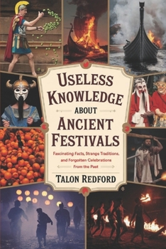 Paperback Useless Knowledge About Ancient Festivals: Fascinating Facts, Strange Traditions, and Forgotten Celebrations from the Past Book