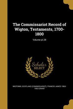 Paperback The Commissariot Record of Wigton, Testaments, 1700-1800; Volume pt.28 Book