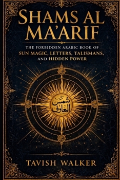 SHAMS AL MA'ARIF: The Forbidden Arabic Book of Sun Magic, Letters, Talismans, and Hidden Power