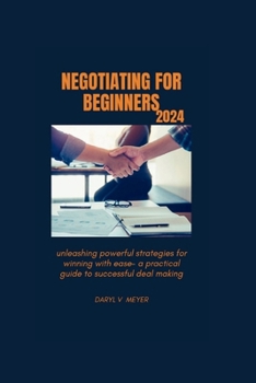 Paperback Negotiating for Beginners 2024: Unleashing Powerful Strategies for Winning with Ease - A Practical Guide to Successful Deal Making" Book
