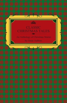 Classic Christmas Tales - An Anthology of Christmas Stories by Great Authors Including Hans Christian Andersen, Leo Tolstoy, L. Frank Baum, Fyodor Dostoyevsky, and O. Henry