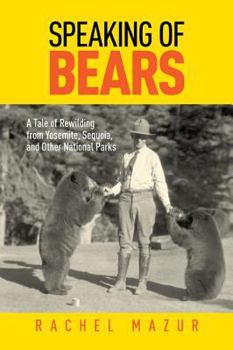 Paperback Speaking of Bears: The Bear Crisis and a Tale of Rewilding from Yosemite, Sequoia, and Other National Parks Book