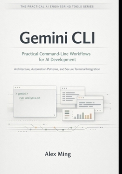 Gemini CLI Practical Command Line Workflows for AI Development: Architecture, Automation Patterns, and Secure Terminal Integration (The Practical AI Engineering Tools Series)