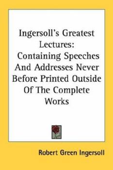 Paperback Ingersoll's Greatest Lectures: Containing Speeches And Addresses Never Before Printed Outside Of The Complete Works Book