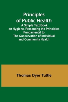 Paperback Principles of Public Health; A Simple Text Book on Hygiene, Presenting the Principles Fundamental to the Conservation of Individual and Community Heal Book