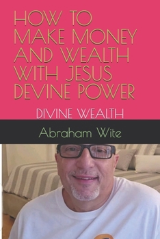 HOW TO MAKE MONEY AND WEALTH WITH JESUS DEVINE POWER: DIVINE WEALTH