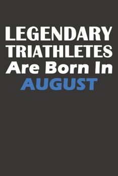 Legendary Triathletes Are Born In August: Blank Lined Triathlon Notebook, Journal, Organizer, Diary, Composition Notebook, Gifts for People, Friends ... 120 pages, 6*9, Soft Cover, Matte Finish