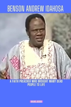 BENSON ANDREW IDAHOSA: A faith preacher who brought many dead people to life