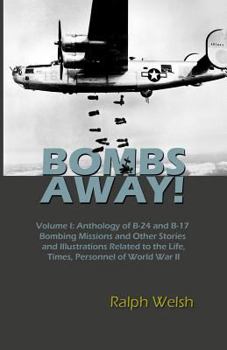 Paperback BOMBS AWAY! Volume I: Anthology oF B-24 and B-17 Bombing Missions and Other Stories and Illustrations Related to the Life, Times, Personnel Book