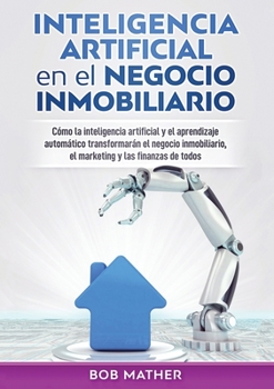 Paperback Inteligencia artificial en el negocio inmobiliario: Cómo la inteligencia artificial y el aprendizaje automático transformarán el negocio inmobiliario, [Spanish] Book