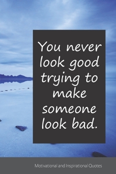 You never look good trying to make someone look bad.: Motivational, Inspirational and Uplifting Notebook / Journal / Diary - 6 x 9 inches (15,24 x 22,86 cm), 150 pages.