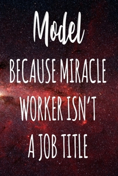 Model Because Miracle Worker Isn't A Job Title: The perfect gift for the professional in your life - Funny 119 page lined journal!