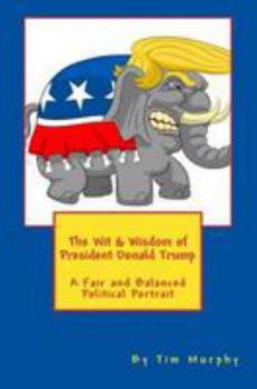 Paperback The Wit & Wisdom of President Donald Trump: A Fair and Balanced Political Portrait Book