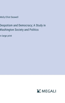 Hardcover Despotism and Democracy; A Study in Washington Society and Politics: in large print Book