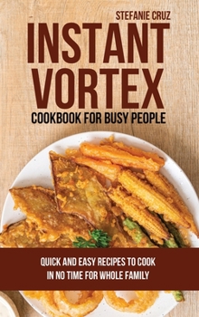 Hardcover Instant Vortex for Busy People: Quick and Easy Recipes to Cook in No Time for Whole Family Book