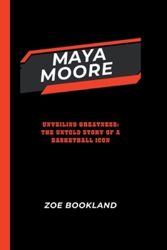 Maya Moore: Unveiling Greatness: The Untold Story of a Basketball Icon