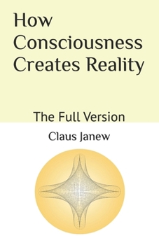 Paperback How Consciousness Creates Reality: The Full Version Book