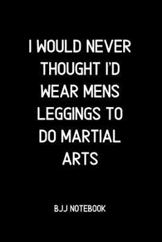 Paperback I Would Never Thought I'd Wear Mens Leggings to do Martial Arts: BJJ Notes and Diary Book