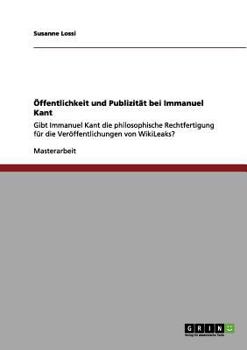 Paperback Öffentlichkeit und Publizität bei Immanuel Kant: Gibt Immanuel Kant die philosophische Rechtfertigung für die Veröffentlichungen von WikiLeaks? [German] Book