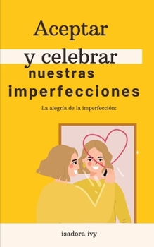 La alegría de la imperfección: Aceptar y celebrar nuestras imperfecciones