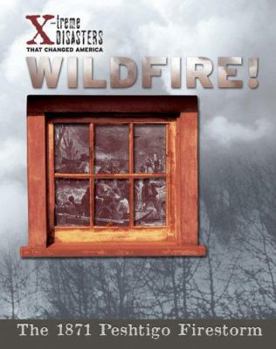 Wildfire!: The 1871 Peshtigo Firestorm (X-Treme Disasters That Changed America) - Book  of the X-treme Disasters That Changed America