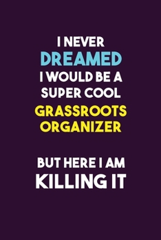 I Never Dreamed I would Be A Super Cool Grassroots Organizer But Here I Am Killing It: 6X9 120 pages Career  Notebook Unlined  Writing Journal