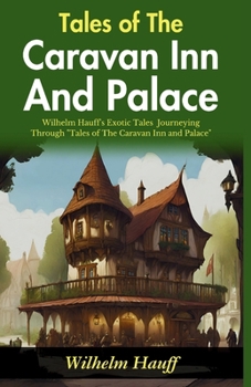 Tales of The Caravan Inn and Palace: Wilhelm Hauff's Exotic Tales: Journeying through "Tales of The Caravan Inn and Palace"