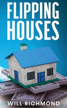 Hardcover FLIPPING HOUSES An Easy Guide For Beginners To Find, Finance, Rehab, And Resell Houses For Maximum Profit. Create Passive Income And Achieve Financial Book