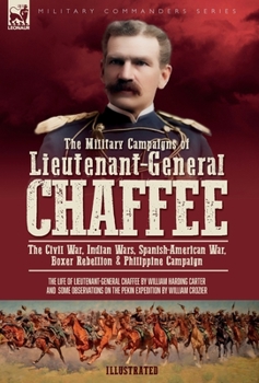Hardcover The Military Campaigns of Lieutenant-General Chaffee: The Civil War, Indian Wars, Spanish-American War, Boxer Rebellion & Philippine Campaign Book