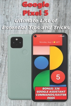 Paperback Google Pixel 5 - Ultimate List of Essential Tips and Tricks (Bonus: 336 Google Assistant Commands/Easter Eggs) Book