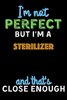 Paperback I'm Not Perfect But I'm a Sterilizer And That's Close Enough - Sterilizer Notebook And Journal Gift Ideas: Lined Notebook / Journal Gift, 120 Pages, 6 Book