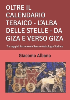 OLTRE IL CALENDARIO TEBAICO - L’ALBA DELLE STELLE - DA GIZA E VERSO GIZA: Tre saggi di Astronomia Sacra e Astrologia Stellare (Italian Edition)
