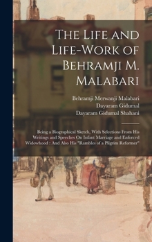 Hardcover The Life and Life-Work of Behramji M. Malabari: Being a Biographical Sketch, With Selections From His Writings and Speeches On Infant Marriage and Enf Book