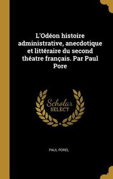 L'Od�on Histoire Administrative, Anecdotique Et Litt�raire Du Second Th�atre Fran�ais. Par Paul Pore