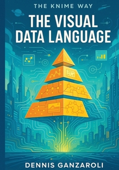The Visual Data Language: 2nd Edition (The KNIME Way)
