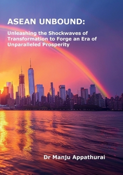ASEAN Unbound: Unleashing the Shockwaves of Transformation to Forge an Era of Unparalleled Prosperity