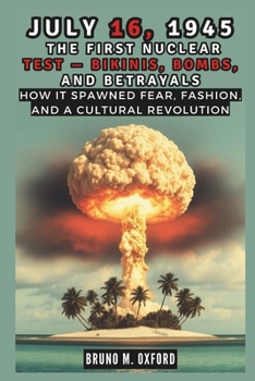 Paperback July 16, 1945: The First Nuclear Test - Bikinis, Bombs, and Betrayals: How It Spawned Fear, Fashion, and a Cultural Revolution Book
