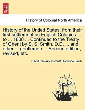 History of the Untied States, from their first settlement as English Colonies ... to ... 1808 ... Continued to the Treaty of Ghent by S. S. Smith, ... gentlemen ... Second edition, revised, etc.
