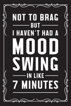 Not to brag but I haven't had a mood swing in like 7 minutes: Funny Sarcastic Office Gag Gifts For Coworkers Birthday, Christmas Holiday Gift, blank lined beautiful wide rule paper 6" X 9" 119 pages D