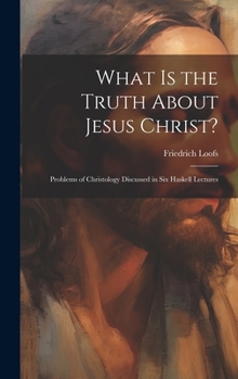 Hardcover What is the Truth About Jesus Christ?: Problems of Christology Discussed in Six Haskell Lectures Book