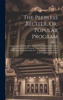 Hardcover The Peerless Reciter, Or, Popular Program: Containing The Choicest Recitations And Readings From The Best Authors, For Schools, Public Entertainments, Book