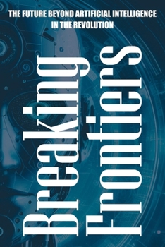 Paperback Breaking Frontiers: The Future Beyond Artificial Intelligence in the Revolution Book