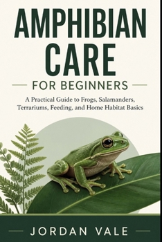Paperback Amphibian Care for Beginners: A Practical Guide to Frogs, Salamanders, Terrariums, Feeding, and Home Habitat Basics Book
